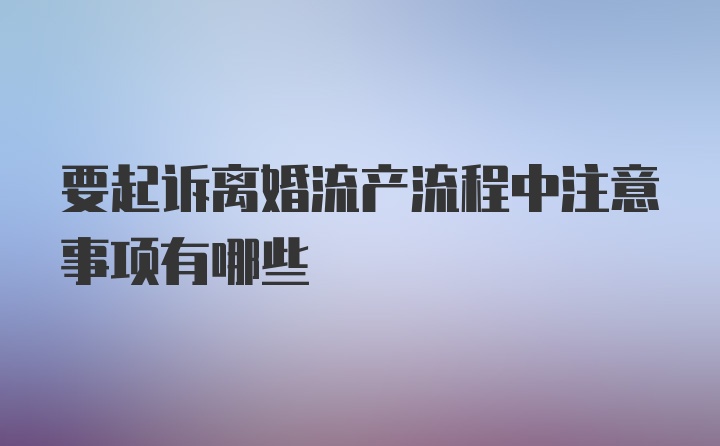 要起诉离婚流产流程中注意事项有哪些