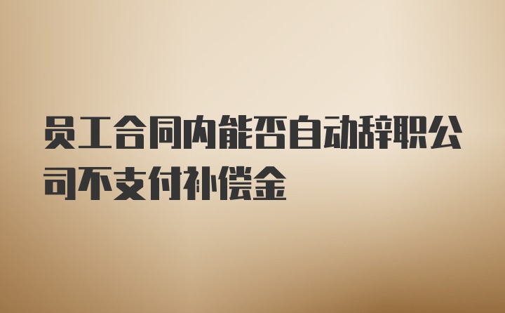 员工合同内能否自动辞职公司不支付补偿金