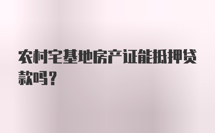 农村宅基地房产证能抵押贷款吗?