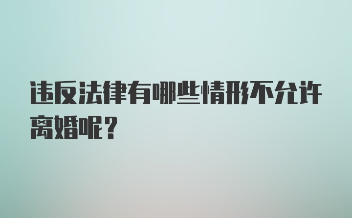 违反法律有哪些情形不允许离婚呢？