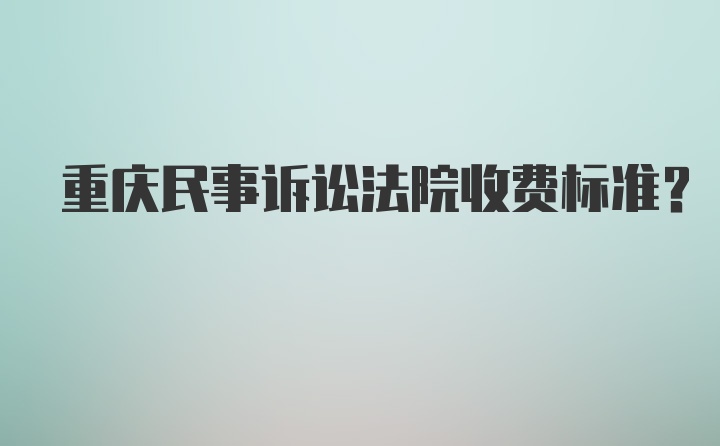 重庆民事诉讼法院收费标准?