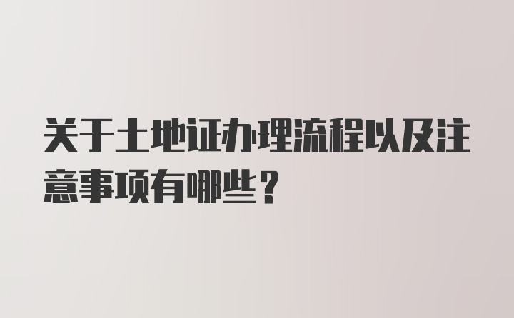 关于土地证办理流程以及注意事项有哪些？