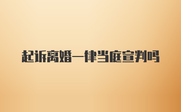 起诉离婚一律当庭宣判吗