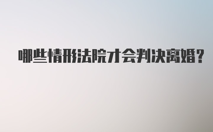 哪些情形法院才会判决离婚？