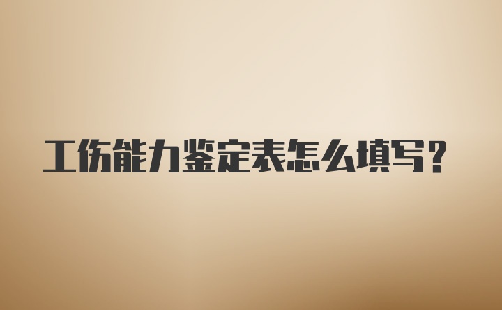 工伤能力鉴定表怎么填写?