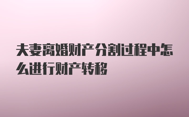 夫妻离婚财产分割过程中怎么进行财产转移