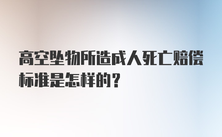 高空坠物所造成人死亡赔偿标准是怎样的？