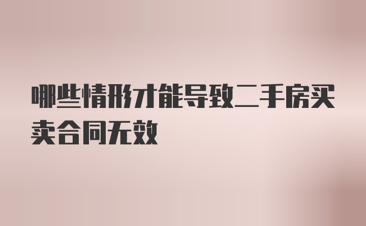 哪些情形才能导致二手房买卖合同无效