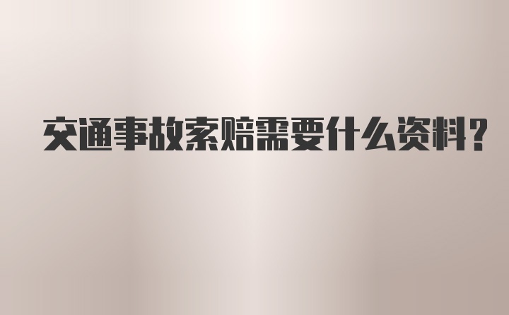 交通事故索赔需要什么资料？