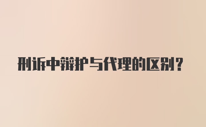 刑诉中辩护与代理的区别？