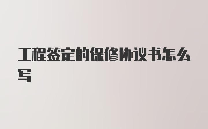 工程签定的保修协议书怎么写