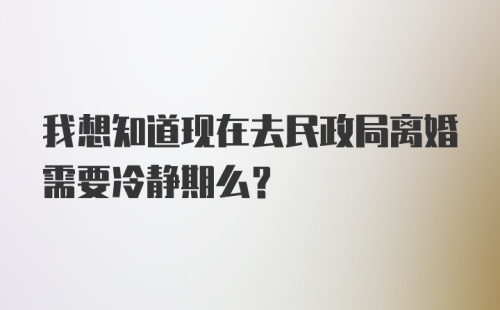 我想知道现在去民政局离婚需要冷静期么？