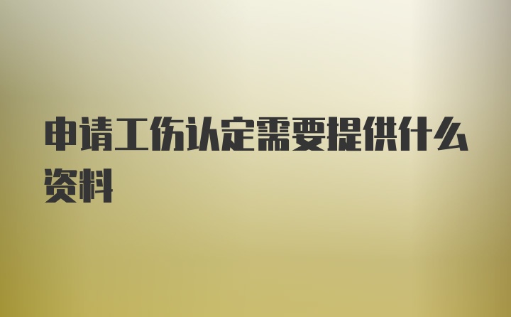 申请工伤认定需要提供什么资料