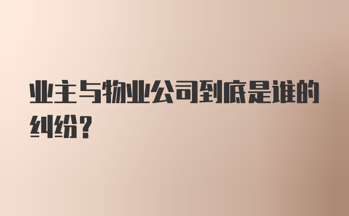 业主与物业公司到底是谁的纠纷？