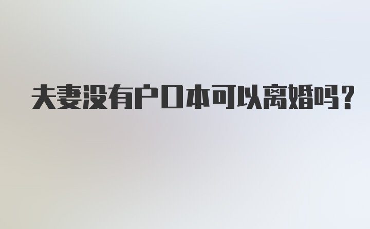 夫妻没有户口本可以离婚吗?