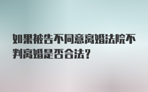 如果被告不同意离婚法院不判离婚是否合法？