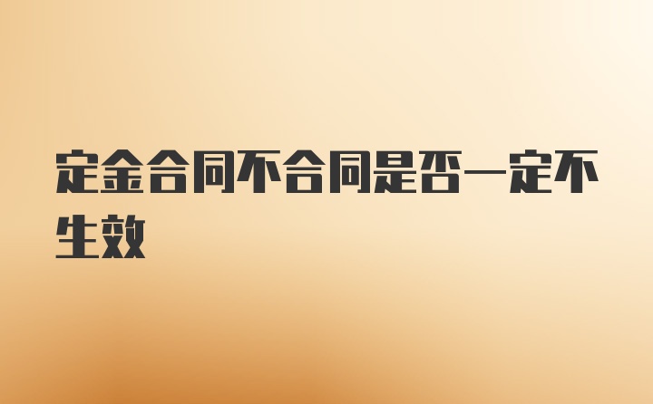 定金合同不合同是否一定不生效