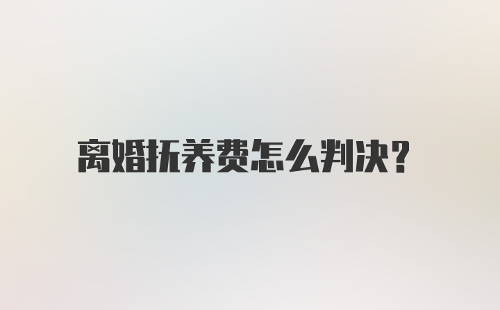 离婚抚养费怎么判决？