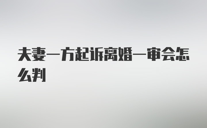 夫妻一方起诉离婚一审会怎么判