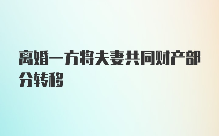 离婚一方将夫妻共同财产部分转移