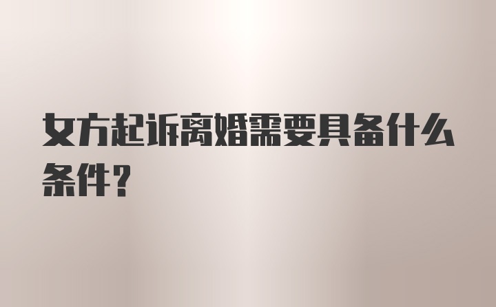 女方起诉离婚需要具备什么条件？