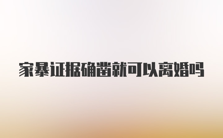 家暴证据确凿就可以离婚吗