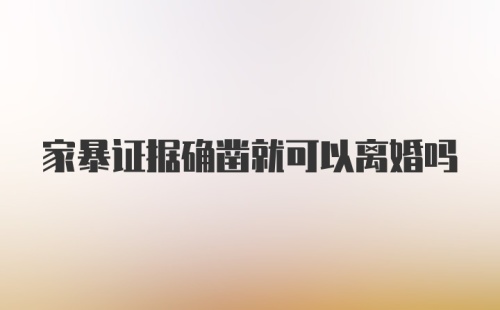 家暴证据确凿就可以离婚吗