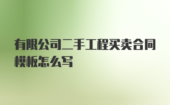 有限公司二手工程买卖合同模板怎么写