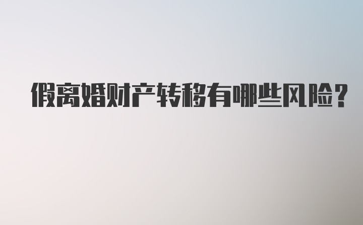 假离婚财产转移有哪些风险？