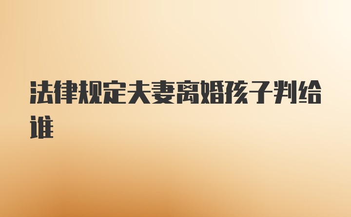 法律规定夫妻离婚孩子判给谁