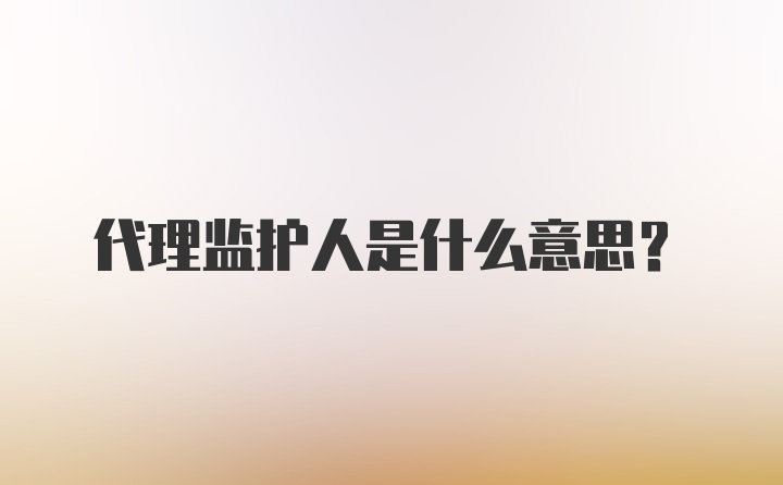 代理监护人是什么意思?