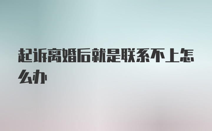 起诉离婚后就是联系不上怎么办