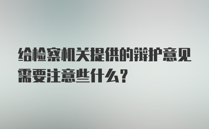 给检察机关提供的辩护意见需要注意些什么？