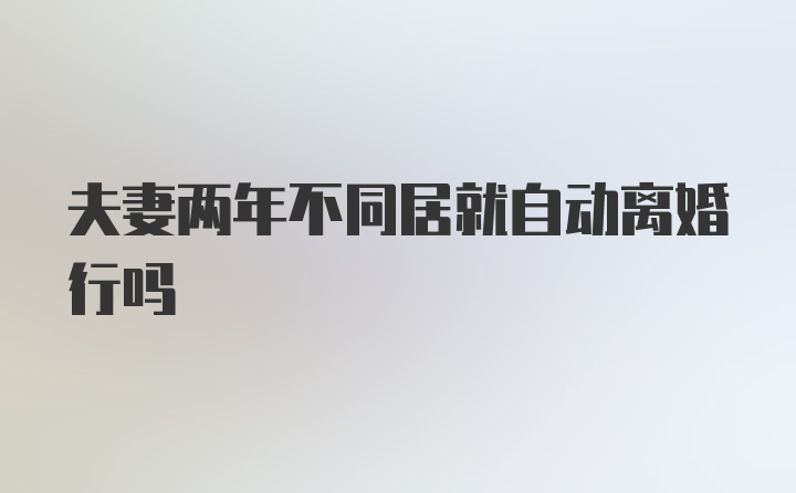 夫妻两年不同居就自动离婚行吗