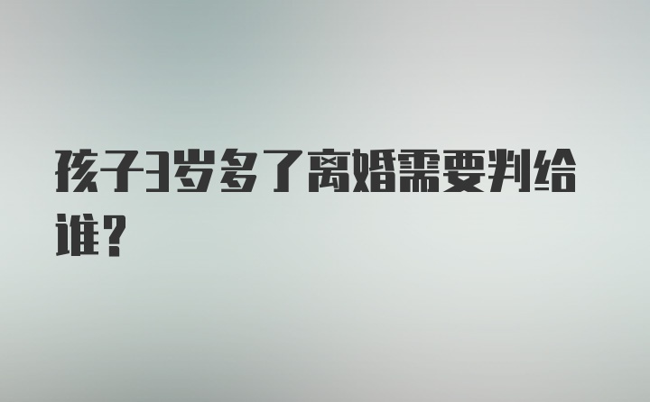 孩子3岁多了离婚需要判给谁？