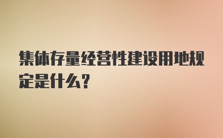 集体存量经营性建设用地规定是什么?