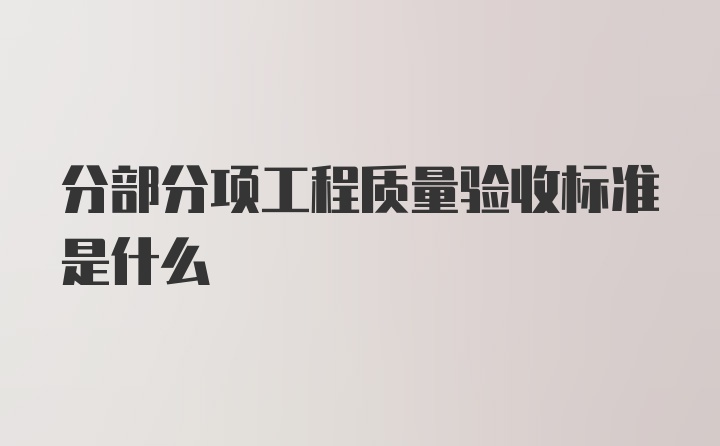 分部分项工程质量验收标准是什么