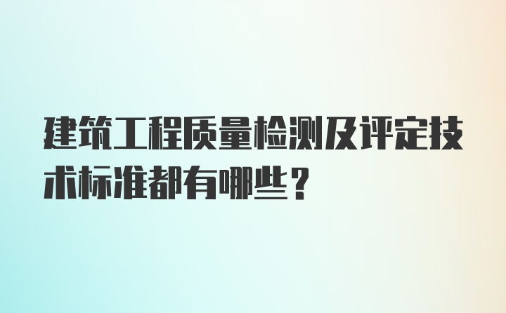 建筑工程质量检测及评定技术标准都有哪些？