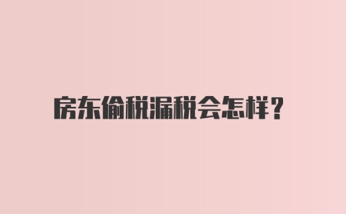 房东偷税漏税会怎样?