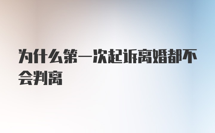 为什么第一次起诉离婚都不会判离