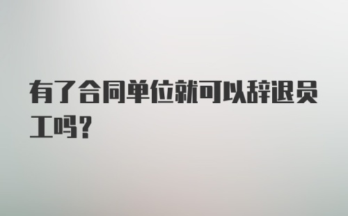 有了合同单位就可以辞退员工吗？