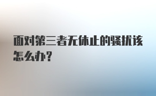 面对第三者无休止的骚扰该怎么办?