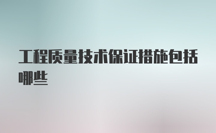 工程质量技术保证措施包括哪些