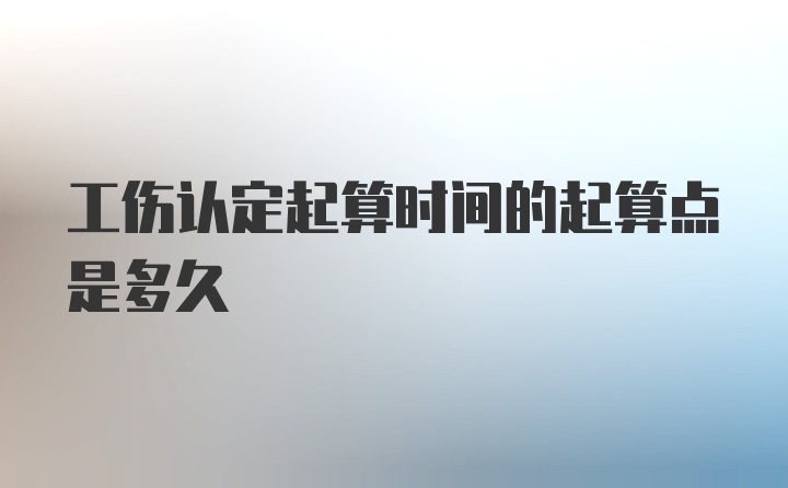 工伤认定起算时间的起算点是多久