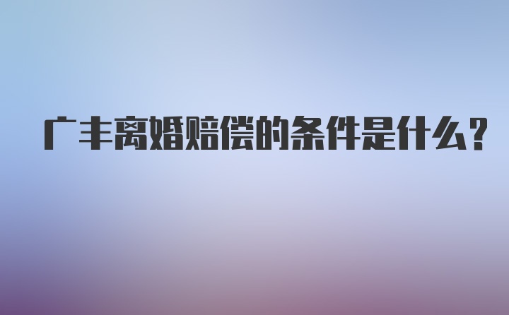 广丰离婚赔偿的条件是什么？