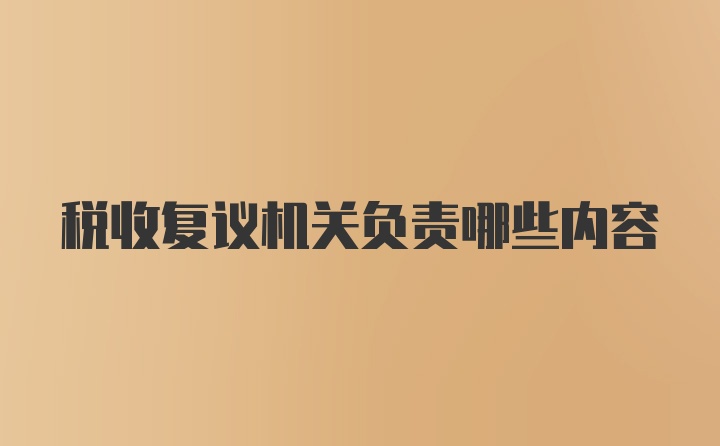 税收复议机关负责哪些内容