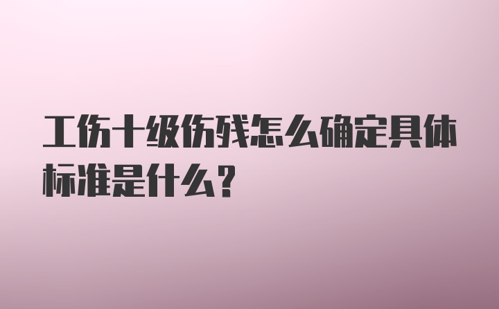 工伤十级伤残怎么确定具体标准是什么？