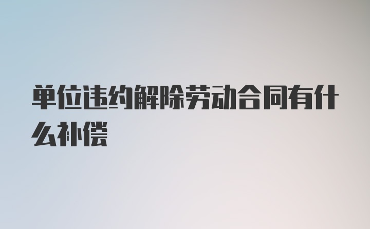 单位违约解除劳动合同有什么补偿