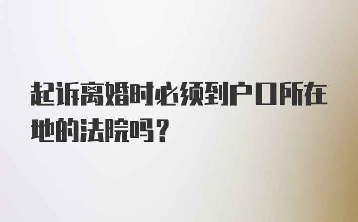 起诉离婚时必须到户口所在地的法院吗？