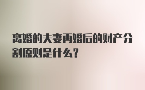 离婚的夫妻再婚后的财产分割原则是什么？